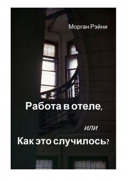 Книга "Работа в отеле, или Как это случилось? Если вам нравится правда и немного грязного белья, эта книга для вас" – Морган Рэйни