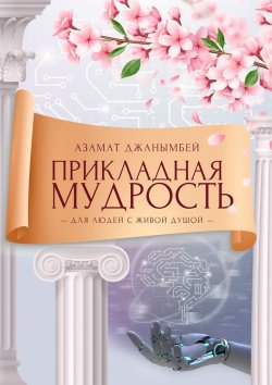 Книга "Прикладная мудрость. Для людей с живой душой" – Азамат Джанымбей