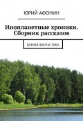 Инопланетные хроники. Сборник рассказов. Боевая фантастика (Юрий Афонин)