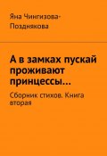 А в замках пускай проживают принцессы… Сборник стихов. Книга вторая (Яна Чингизова-Позднякова)