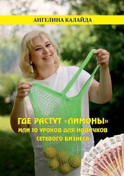 Книга "Где растут «лимоны», или 10 уроков для новичков сетевого бизнеса" – Ангелина Калайда