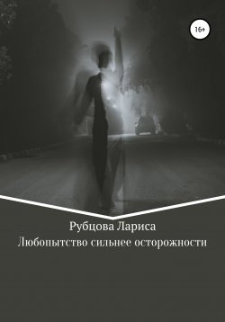 Книга "Любопытство сильнее осторожности" – Лариса Рубцова, 2022