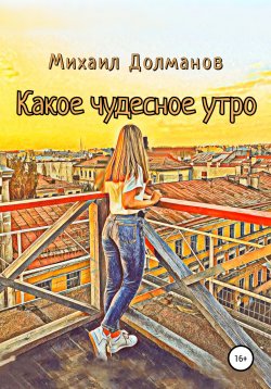 Книга "Какое чудесное утро" – Михаил Долманов, 2022