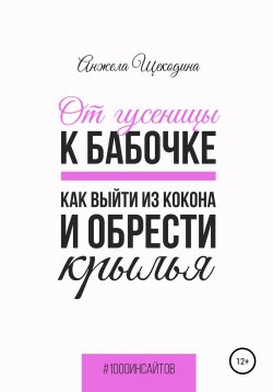 Книга "От гусеницы к бабочке. Как выйти из кокона и обрести крылья" {1000 инсайтов} – Анжела Щекодина, 2022