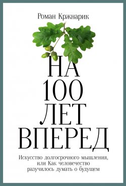 Книга "На 100 лет вперед. Искусство долгосрочного мышления, или Как человечество разучилось думать о будущем" – Роман Кржнарик, 2020