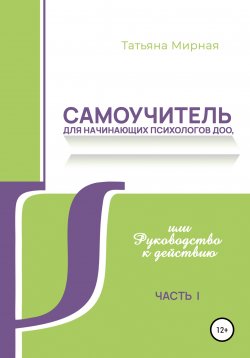 Книга "Самоучитель для начинающих психологов ДОО, или Руководство к действию" – Татьяна Мирная, 2021