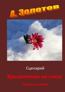Книга "Сценарий «Хризантема на снегу». Новелла о любви" – Александр Золотов
