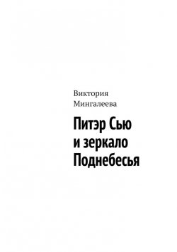 Книга "Питэр Сью и зеркало Поднебесья" – Виктория Мингалеева