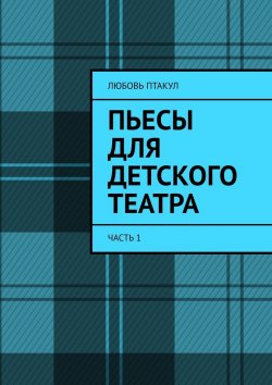 Книга "Пьесы для детского театра. Часть 1" – Любовь Птакул