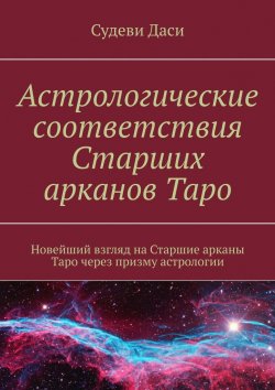 Книга "Астрологические соответствия Старших арканов Таро. Новейший взгляд на Старшие арканы Таро через призму астрологии" – Даси Судеви