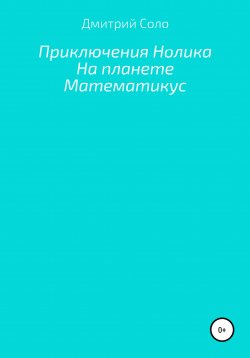 Книга "Приключения Нолика на планете Математикус" – Дмитрий Соло, 2020