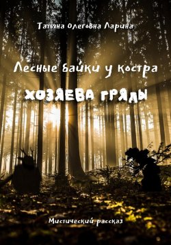 Книга "Лесные байки у костра. Хозяева гряды" {Лесные байки у костра} – Татьяна Ларина, 2022