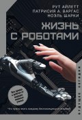 Книга "Жизнь с роботами. Что нужно знать каждому беспокоящемуся человеку" (Рут Айлетт, Патрисия А. Варгас, 2021)