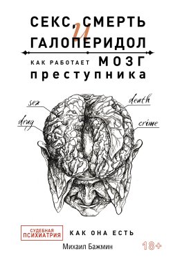 Книга "Секс, смерть и галоперидол. Как работает мозг преступника. Судебная психиатрия как она есть" {Тайны профессионалов} – Михаил Бажмин, 2022