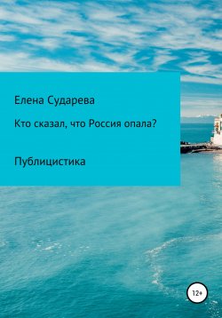 Книга "«Кто сказал, что Россия опала?» Публицистика" – Елена Сударева, 2022