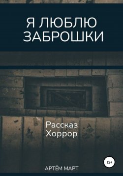Книга "Я люблю заброшки" – Артём Март, 2022