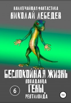 Книга "Беспокойная жизнь попаданца Гены, рептилоида. 6" – Николай Лебедев, 2022