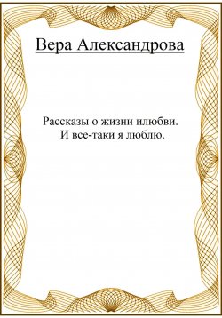 Книга "Рассказы о жизни и любви. И все-таки я люблю" – Вера Александрова, 2022