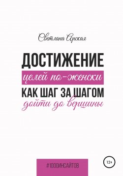 Книга "Достижение целей по-женски: как шаг за шагом дойти до вершины" {1000 инсайтов} – Светлана Арская, 2022