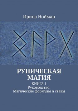 Книга "Руническая магия. Книга 1. Руководство. Магические формулы и ставы" – Ирина Нойман