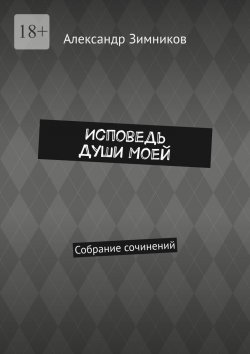 Книга "Исповедь души моей. Собрание сочинений" – Александр Зимников