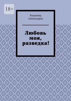 Книга "Любовь моя, разведка!" – Владимир Александров, Александр Щербатов