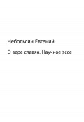 О вере славян. Научное эссе (Анатольевич Небольсин, Евгений Небольсин, 2009)