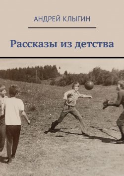 Книга "Рассказы из детства" – Андрей Клыгин