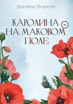 Книга "Каролина на маковом поле" – Banshee Brunette, 2021