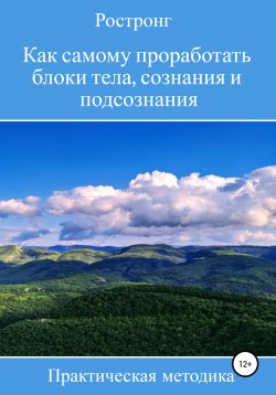 Книга "Как самому проработать блоки тела, сознания и подсознания. Практическая методика" – Ростронг, 2022