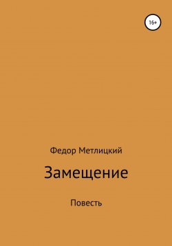 Книга "Замещение. Повесть" – Федор Метлицкий, 2022