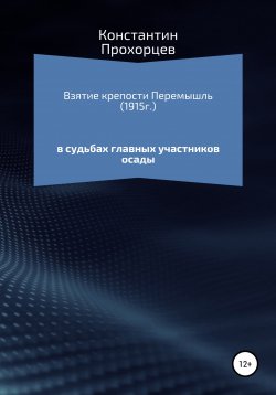 Книга "Взятие крепости Перемышль в судьбах главных участников осады" – Константин Прохорцев, 2022