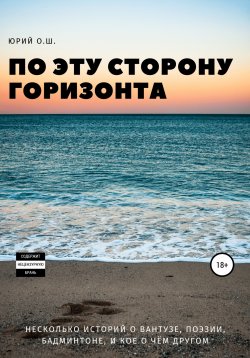 Книга "По эту сторону горизонта (несколько историй о вантузе, поэзии, бадминтоне, и кое о чём другом)" – Юрий О.Ш., 2022