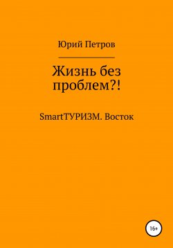 Книга "Жизнь без проблем?! SmartТУРИЗМ. Восток" – Юрий Петров, 2022