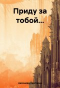 Приду за тобой… (Светлана Аксенова, 2022)