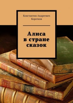 Книга "Алиса в стране сказок" – Константин Коротков