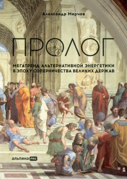 Книга "Пролог: Мегатренд альтернативной энергетики в эпоху соперничества великих держав" – Александр Мирчев, 2021