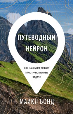 Книга "Путеводный нейрон. Как наш мозг решает пространственные задачи" – Майкл Бонд, 2020