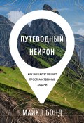 Путеводный нейрон. Как наш мозг решает пространственные задачи (Майкл Бонд, 2020)