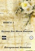 Назови его моим именем. Книга 1 (Наталья Косарокова, 2021)