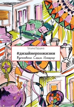 Книга "#дизайнерпожизни. Вдохновение. Стиль. Интерьер" {Креативная книга} – Татьяна Паршина, 2022