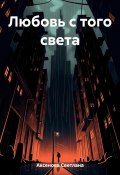 Любовь с того света (Светлана Аксенова, 2022)