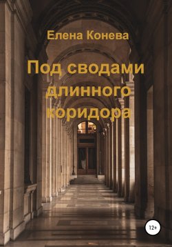 Книга "Под сводами длинного коридора" – Елена Конева, 2022