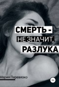 Смерть – не значит, разлука (Мария Перевязко, 2022)