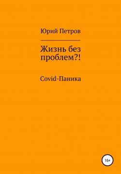 Книга "Жизнь без проблем?! COVID-паника" – Юрий Петров, 2022