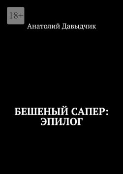 Книга "Бешеный сапер: Эпилог" – Анатолий Давыдчик