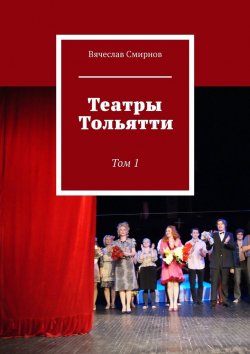 Книга "Театры Тольятти. Том 1" – Вячеслав Смирнов