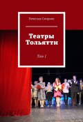 Театры Тольятти. Том 1 (Вячеслав Смирнов)