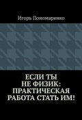 Если ты не физик: практическая работа стать им! (Игорь Пономаренко)