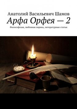 Книга "Арфа Орфея – 2. Философская, любовная лирика, литературные статьи" – Анатолий Шамов